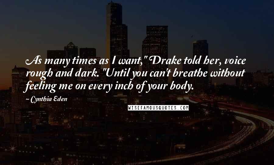 Cynthia Eden Quotes: As many times as I want," Drake told her, voice rough and dark. "Until you can't breathe without feeling me on every inch of your body.