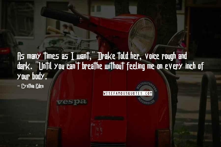 Cynthia Eden Quotes: As many times as I want," Drake told her, voice rough and dark. "Until you can't breathe without feeling me on every inch of your body.