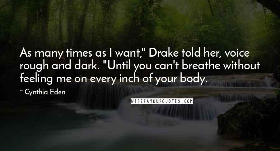Cynthia Eden Quotes: As many times as I want," Drake told her, voice rough and dark. "Until you can't breathe without feeling me on every inch of your body.