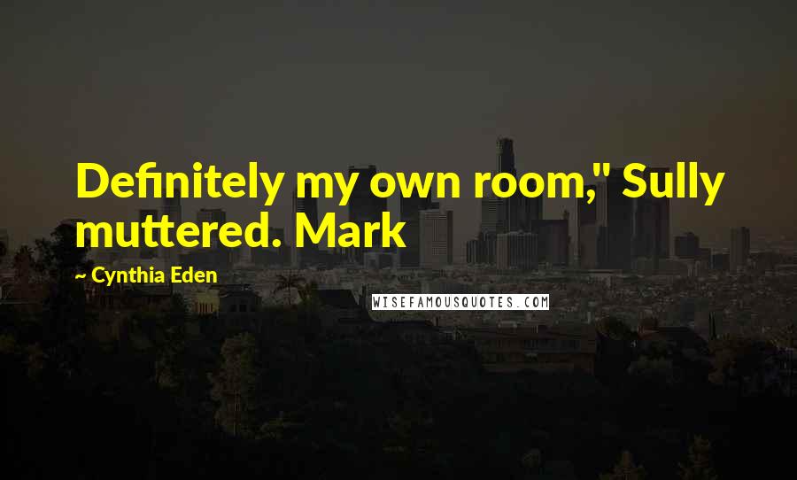 Cynthia Eden Quotes: Definitely my own room," Sully muttered. Mark