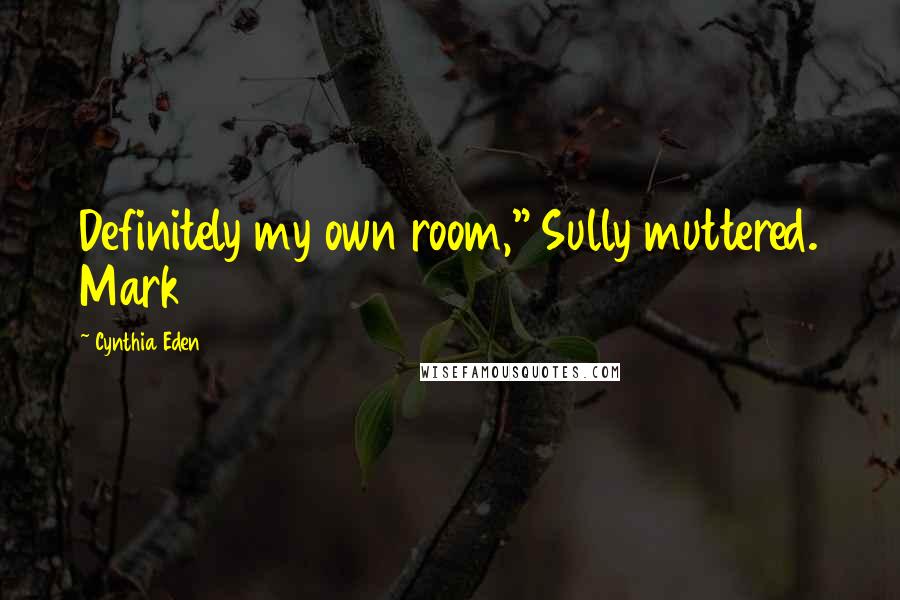 Cynthia Eden Quotes: Definitely my own room," Sully muttered. Mark