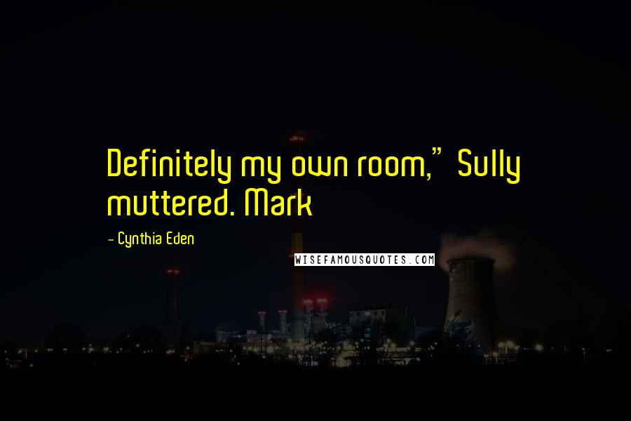 Cynthia Eden Quotes: Definitely my own room," Sully muttered. Mark
