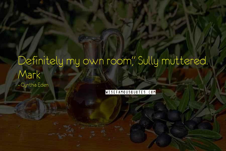 Cynthia Eden Quotes: Definitely my own room," Sully muttered. Mark