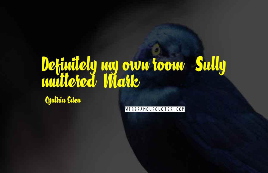 Cynthia Eden Quotes: Definitely my own room," Sully muttered. Mark