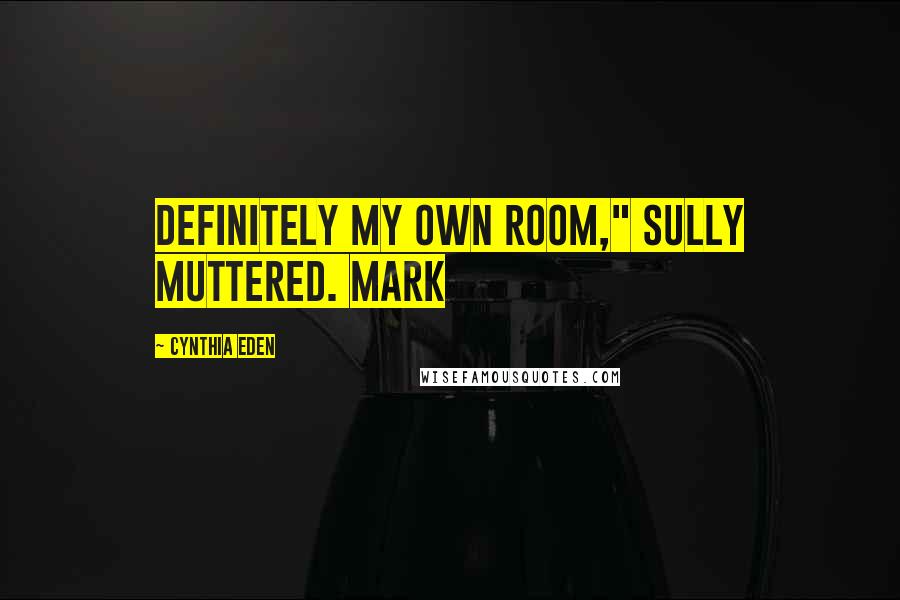 Cynthia Eden Quotes: Definitely my own room," Sully muttered. Mark