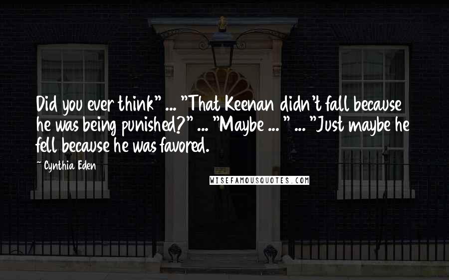 Cynthia Eden Quotes: Did you ever think" ... "That Keenan didn't fall because he was being punished?" ... "Maybe ... " ... "Just maybe he fell because he was favored.