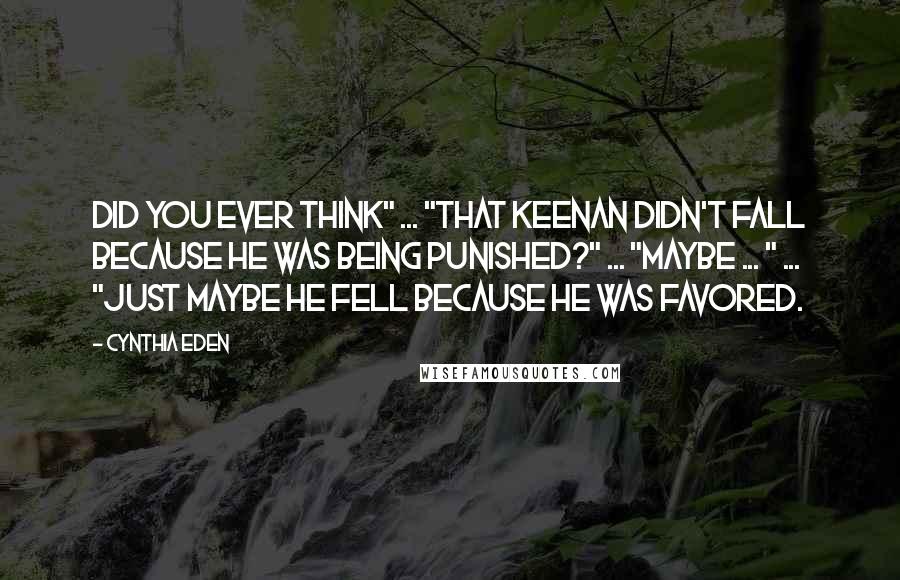 Cynthia Eden Quotes: Did you ever think" ... "That Keenan didn't fall because he was being punished?" ... "Maybe ... " ... "Just maybe he fell because he was favored.