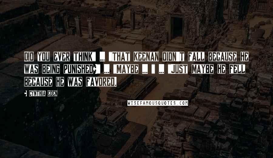 Cynthia Eden Quotes: Did you ever think" ... "That Keenan didn't fall because he was being punished?" ... "Maybe ... " ... "Just maybe he fell because he was favored.