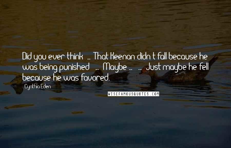 Cynthia Eden Quotes: Did you ever think" ... "That Keenan didn't fall because he was being punished?" ... "Maybe ... " ... "Just maybe he fell because he was favored.