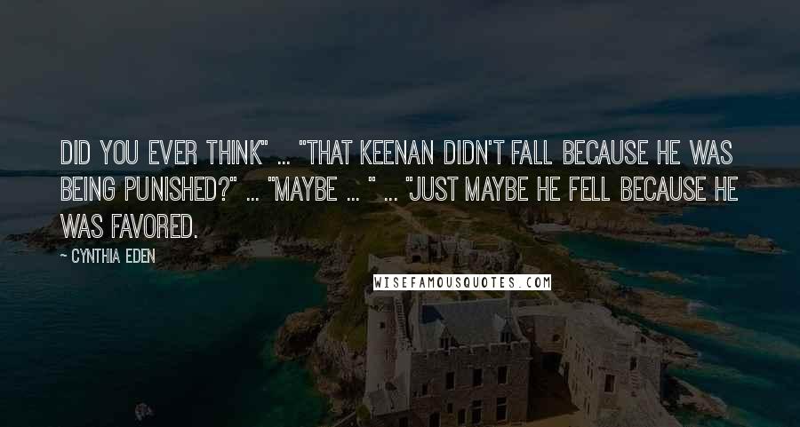 Cynthia Eden Quotes: Did you ever think" ... "That Keenan didn't fall because he was being punished?" ... "Maybe ... " ... "Just maybe he fell because he was favored.