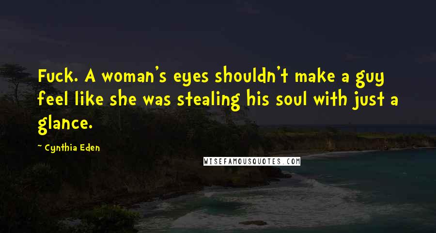 Cynthia Eden Quotes: Fuck. A woman's eyes shouldn't make a guy feel like she was stealing his soul with just a glance.