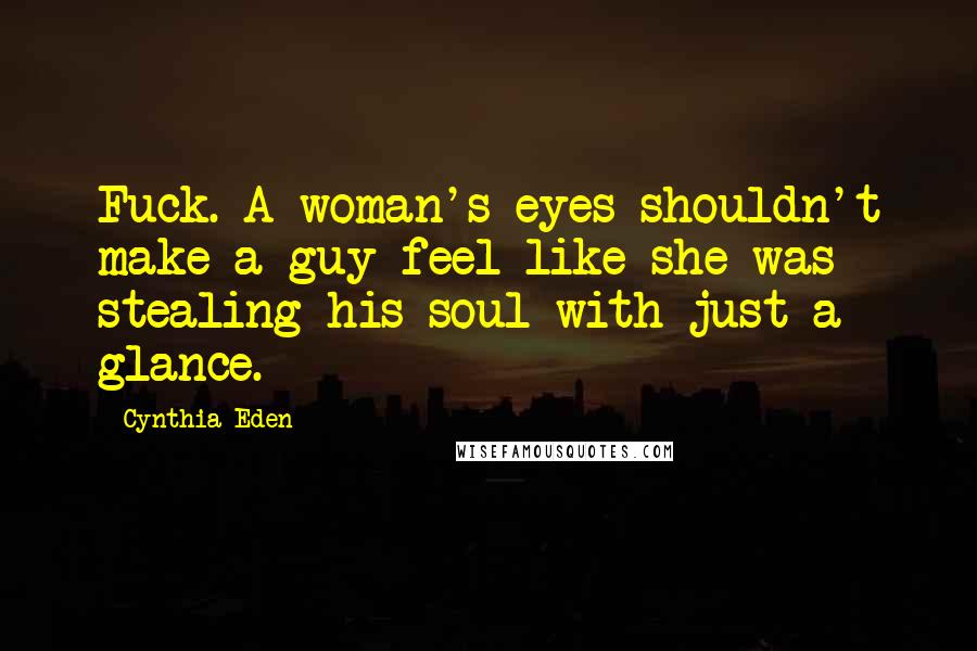 Cynthia Eden Quotes: Fuck. A woman's eyes shouldn't make a guy feel like she was stealing his soul with just a glance.