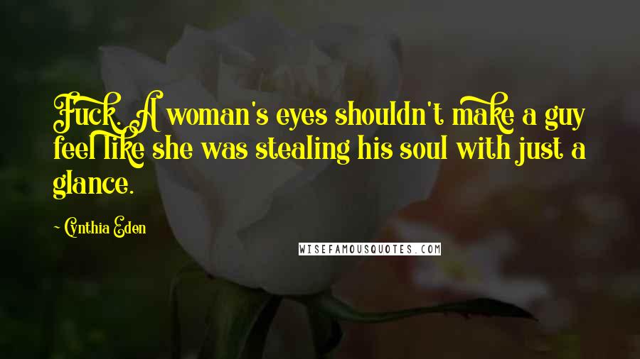 Cynthia Eden Quotes: Fuck. A woman's eyes shouldn't make a guy feel like she was stealing his soul with just a glance.