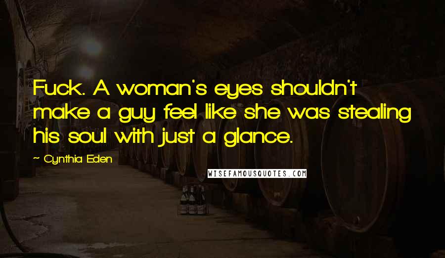 Cynthia Eden Quotes: Fuck. A woman's eyes shouldn't make a guy feel like she was stealing his soul with just a glance.
