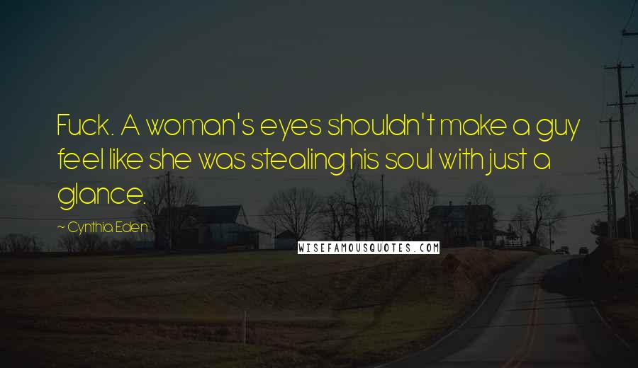 Cynthia Eden Quotes: Fuck. A woman's eyes shouldn't make a guy feel like she was stealing his soul with just a glance.