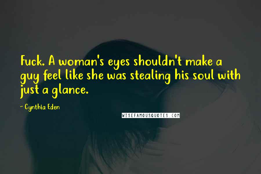 Cynthia Eden Quotes: Fuck. A woman's eyes shouldn't make a guy feel like she was stealing his soul with just a glance.