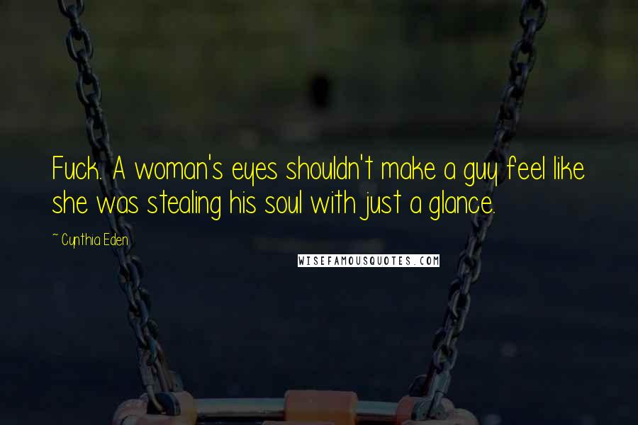Cynthia Eden Quotes: Fuck. A woman's eyes shouldn't make a guy feel like she was stealing his soul with just a glance.
