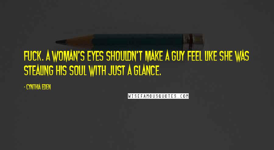 Cynthia Eden Quotes: Fuck. A woman's eyes shouldn't make a guy feel like she was stealing his soul with just a glance.