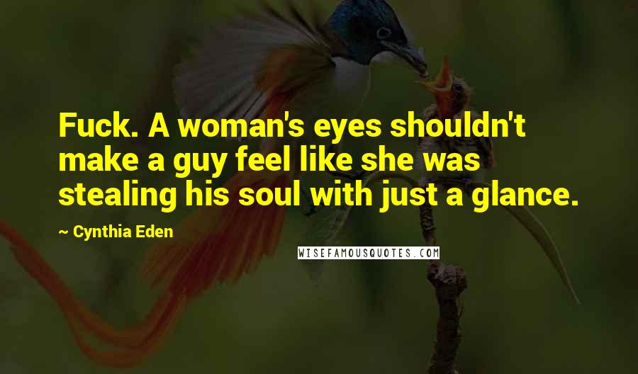 Cynthia Eden Quotes: Fuck. A woman's eyes shouldn't make a guy feel like she was stealing his soul with just a glance.
