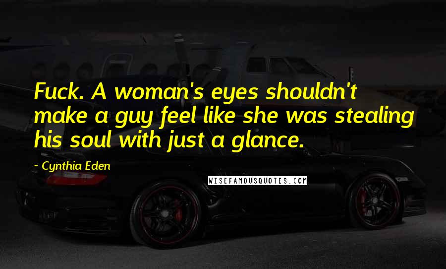 Cynthia Eden Quotes: Fuck. A woman's eyes shouldn't make a guy feel like she was stealing his soul with just a glance.