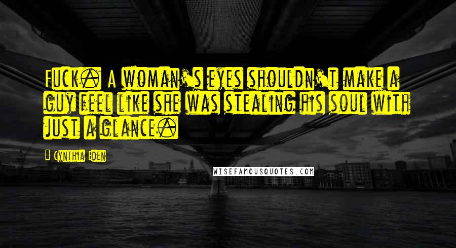 Cynthia Eden Quotes: Fuck. A woman's eyes shouldn't make a guy feel like she was stealing his soul with just a glance.