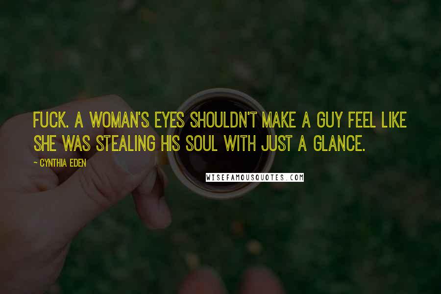 Cynthia Eden Quotes: Fuck. A woman's eyes shouldn't make a guy feel like she was stealing his soul with just a glance.