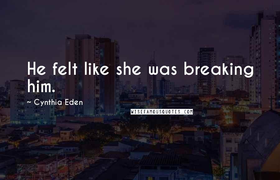 Cynthia Eden Quotes: He felt like she was breaking him.