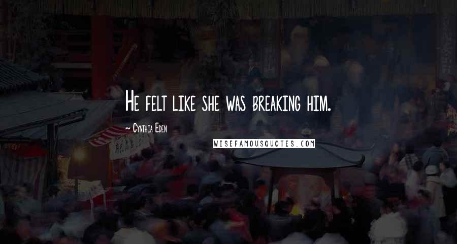 Cynthia Eden Quotes: He felt like she was breaking him.