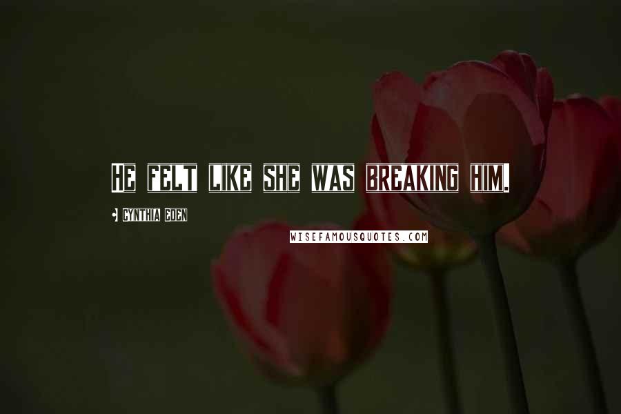 Cynthia Eden Quotes: He felt like she was breaking him.