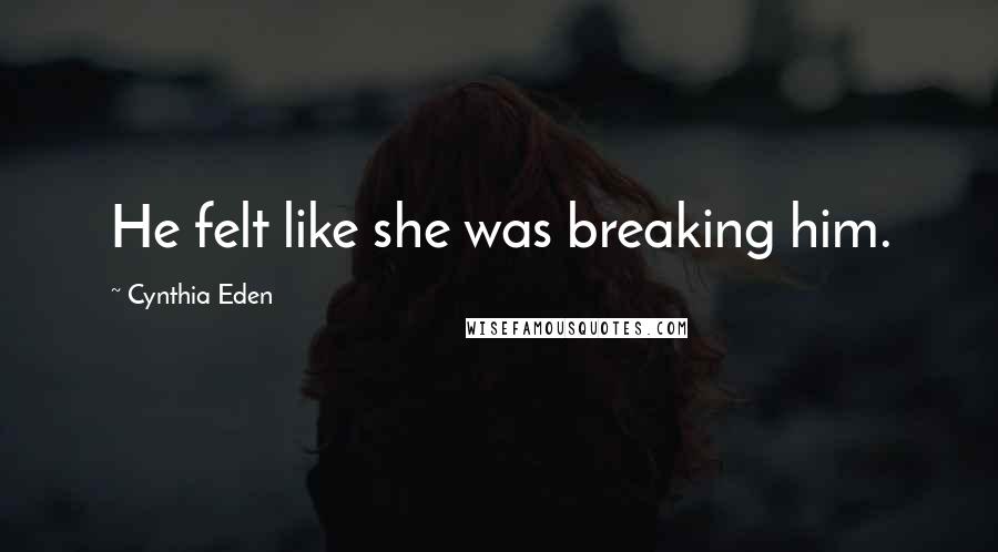 Cynthia Eden Quotes: He felt like she was breaking him.