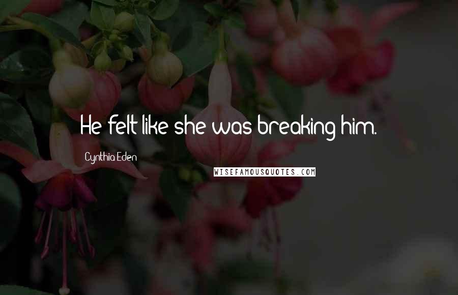 Cynthia Eden Quotes: He felt like she was breaking him.