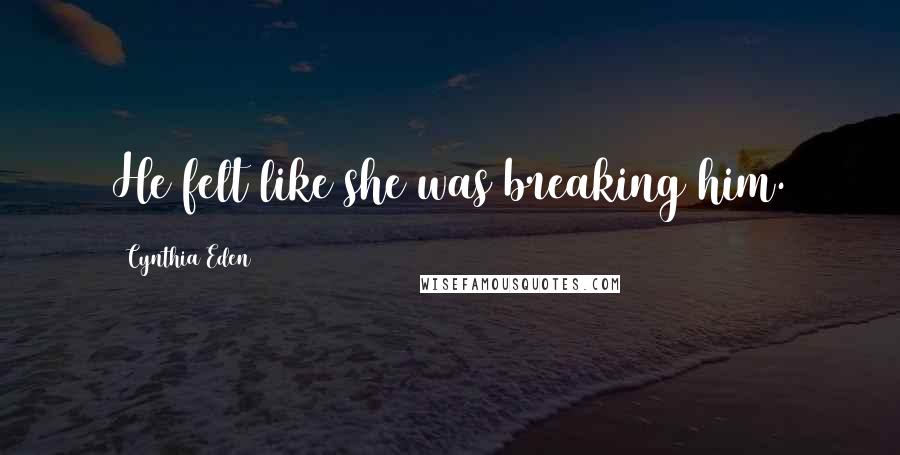 Cynthia Eden Quotes: He felt like she was breaking him.