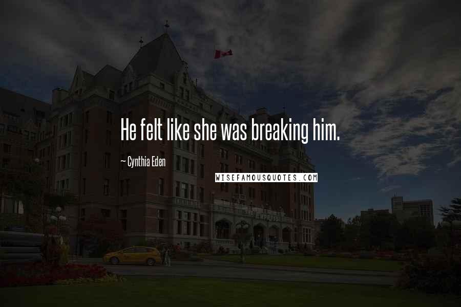 Cynthia Eden Quotes: He felt like she was breaking him.