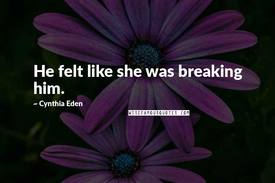 Cynthia Eden Quotes: He felt like she was breaking him.