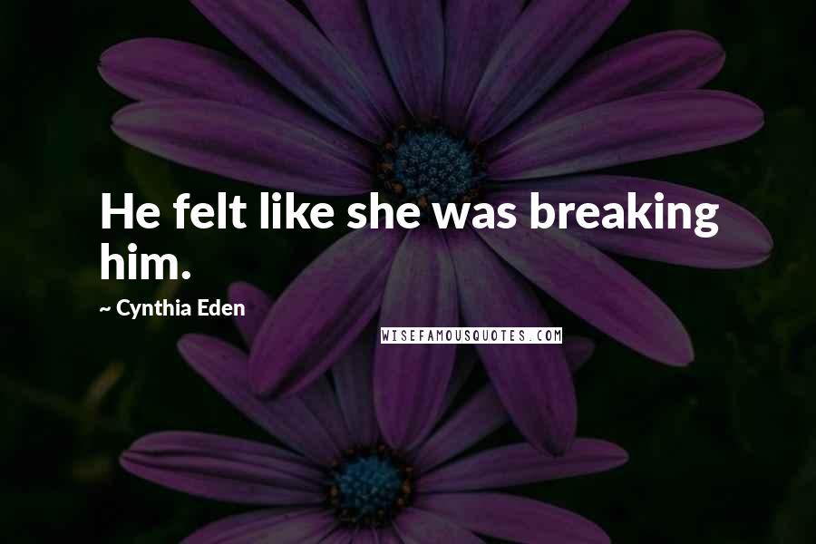 Cynthia Eden Quotes: He felt like she was breaking him.