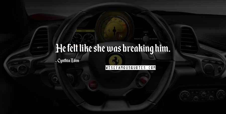 Cynthia Eden Quotes: He felt like she was breaking him.