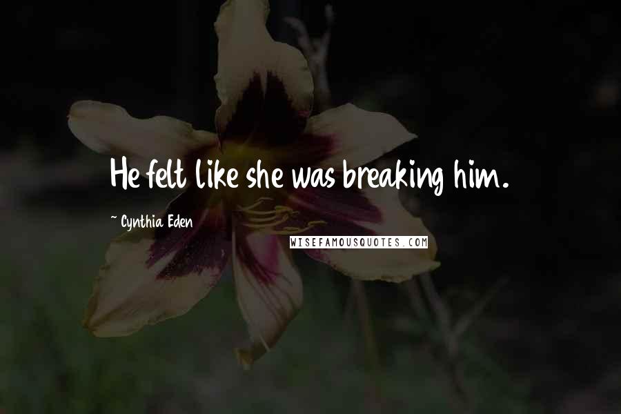 Cynthia Eden Quotes: He felt like she was breaking him.