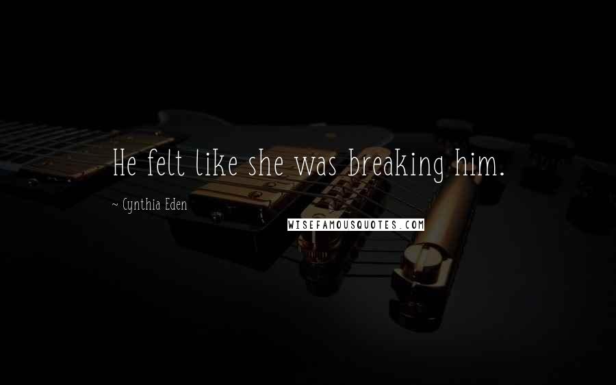 Cynthia Eden Quotes: He felt like she was breaking him.