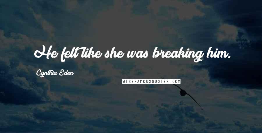 Cynthia Eden Quotes: He felt like she was breaking him.