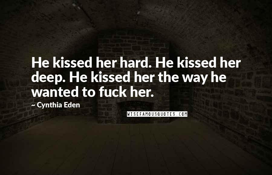 Cynthia Eden Quotes: He kissed her hard. He kissed her deep. He kissed her the way he wanted to fuck her.