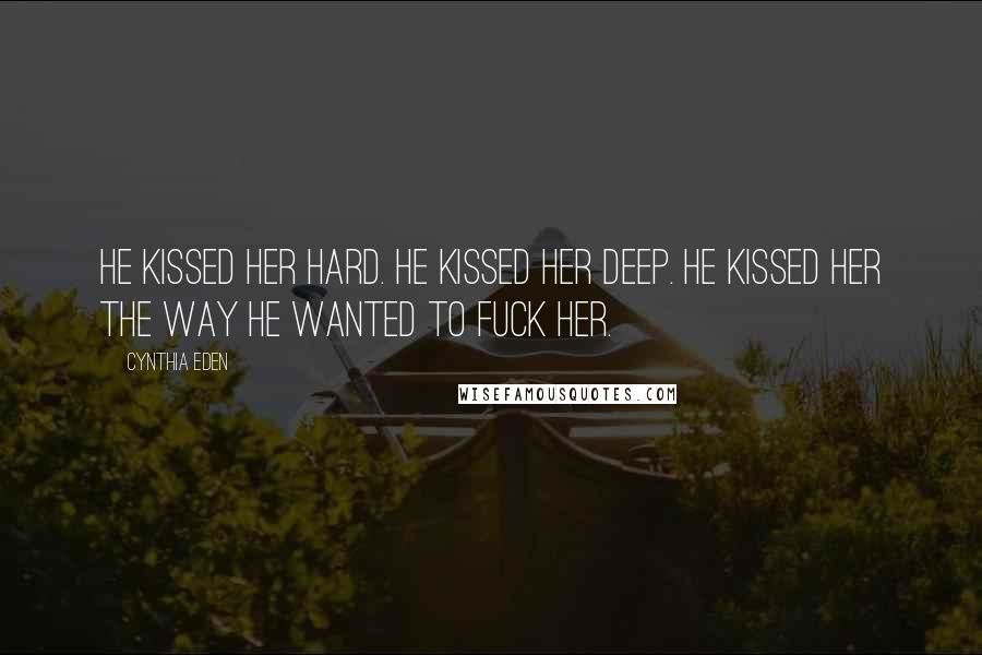 Cynthia Eden Quotes: He kissed her hard. He kissed her deep. He kissed her the way he wanted to fuck her.