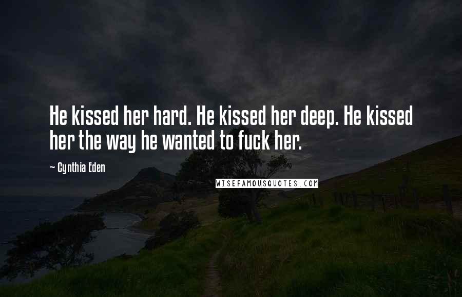 Cynthia Eden Quotes: He kissed her hard. He kissed her deep. He kissed her the way he wanted to fuck her.