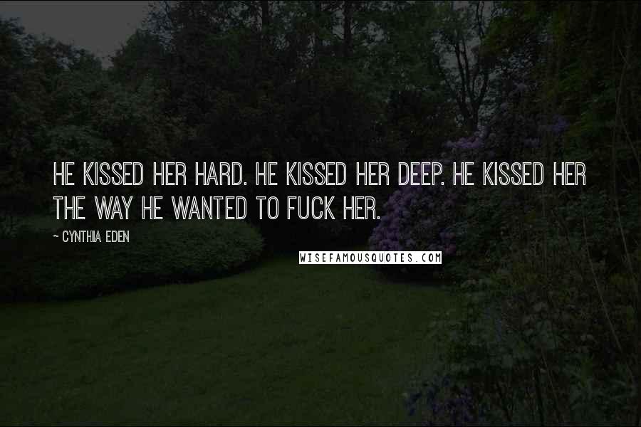 Cynthia Eden Quotes: He kissed her hard. He kissed her deep. He kissed her the way he wanted to fuck her.
