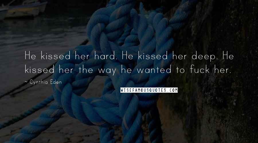 Cynthia Eden Quotes: He kissed her hard. He kissed her deep. He kissed her the way he wanted to fuck her.