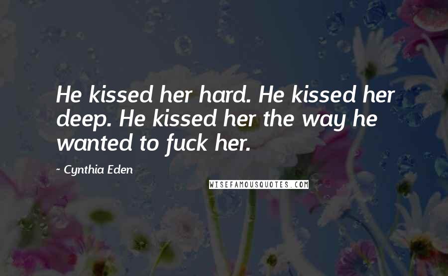 Cynthia Eden Quotes: He kissed her hard. He kissed her deep. He kissed her the way he wanted to fuck her.