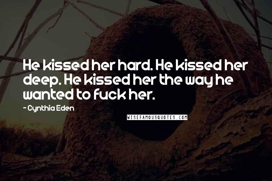 Cynthia Eden Quotes: He kissed her hard. He kissed her deep. He kissed her the way he wanted to fuck her.