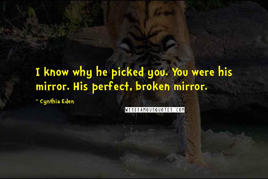 Cynthia Eden Quotes: I know why he picked you. You were his mirror. His perfect, broken mirror.