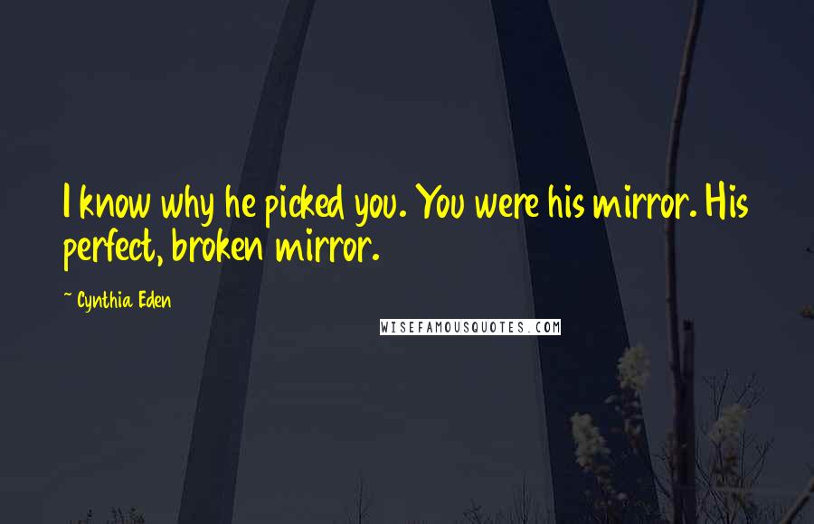 Cynthia Eden Quotes: I know why he picked you. You were his mirror. His perfect, broken mirror.