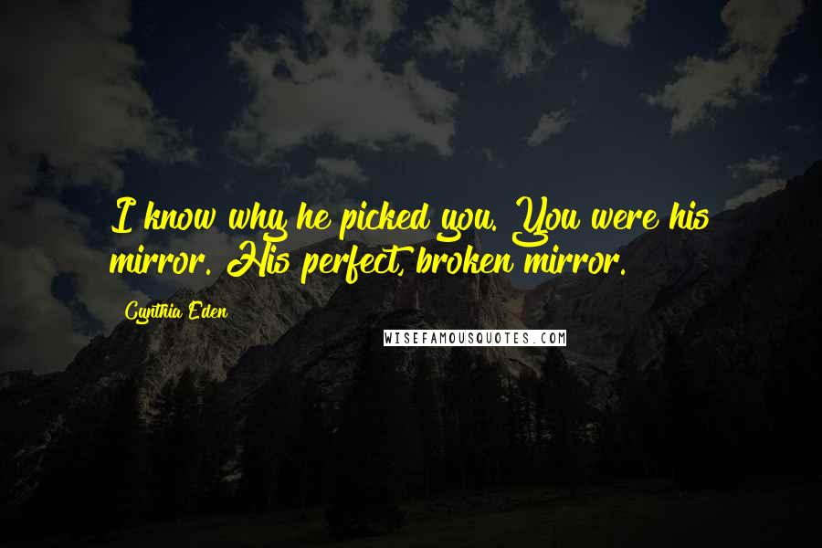Cynthia Eden Quotes: I know why he picked you. You were his mirror. His perfect, broken mirror.