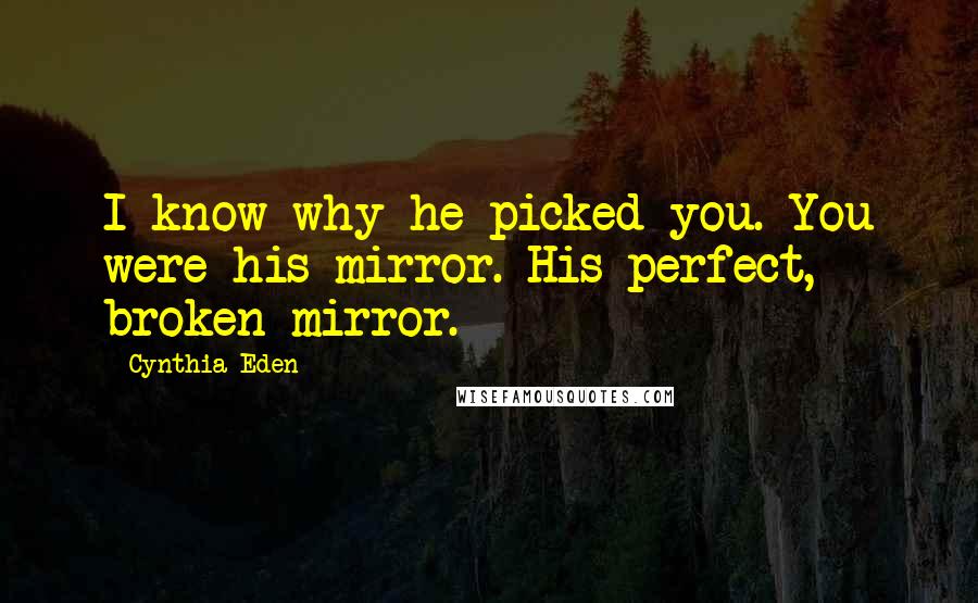 Cynthia Eden Quotes: I know why he picked you. You were his mirror. His perfect, broken mirror.